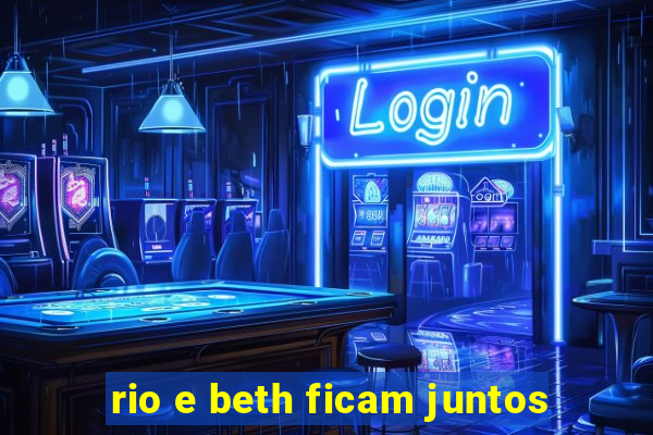 rio e beth ficam juntos